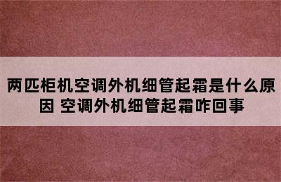 两匹柜机空调外机细管起霜是什么原因 空调外机细管起霜咋回事